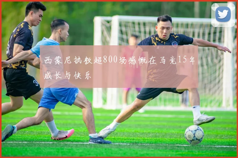 西蒙尼执教超800场感慨在马竞15年成长与快乐