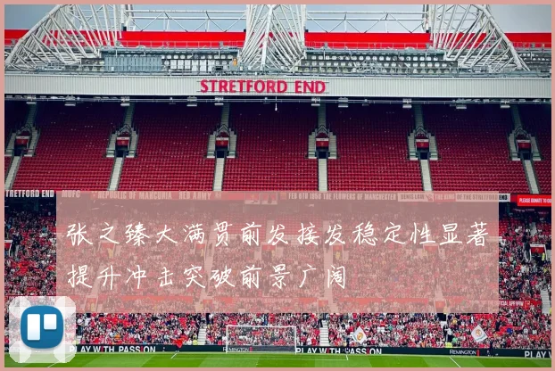 张之臻大满贯前发接发稳定性显著提升冲击突破前景广阔