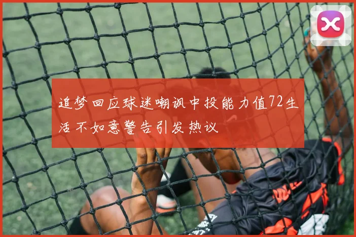 追梦回应球迷嘲讽中投能力值72生活不如意警告引发热议
