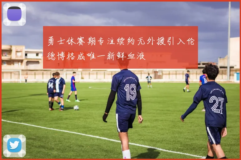 勇士休赛期专注续约无外援引入伦德博格成唯一新鲜血液